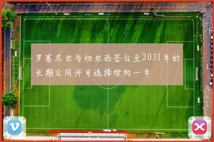 罗塞尼尔与切尔西签订至2031年的长期合同并可选择续约一年