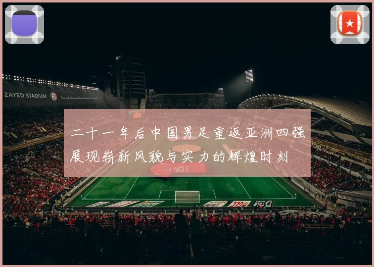 二十一年后中国男足重返亚洲四强展现崭新风貌与实力的辉煌时刻