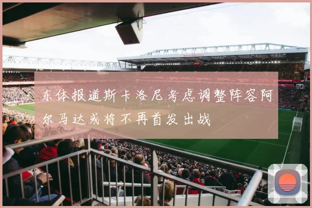 东体报道斯卡洛尼考虑调整阵容阿尔马达或将不再首发出战