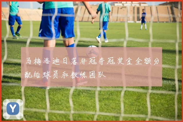 马梅洛迪日落非冠夺冠奖金全额分配给球员和教练团队