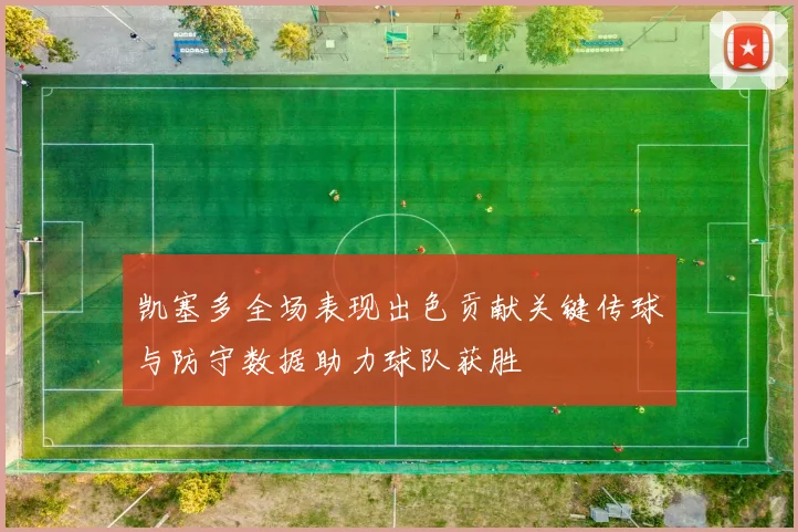 凯塞多全场表现出色贡献关键传球与防守数据助力球队获胜