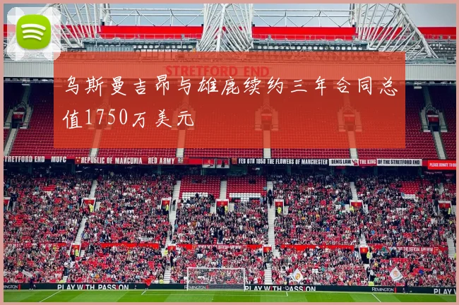 乌斯曼吉昂与雄鹿续约三年合同总值1750万美元