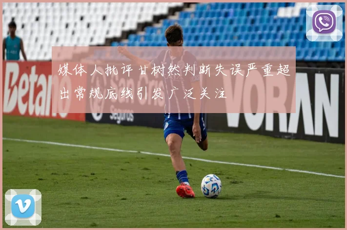 媒体人批评甘树然判断失误严重超出常规底线引发广泛关注