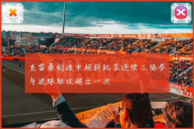 克雷桑创造中超新纪录连续三场参与进球助攻超出一次