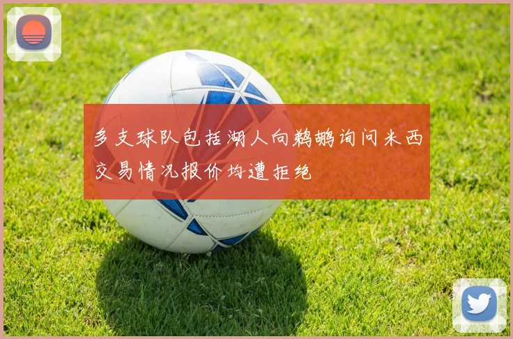 多支球队包括湖人向鹈鹕询问米西交易情况报价均遭拒绝