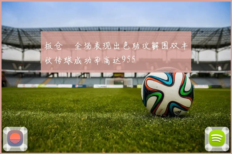 板仓滉全场表现出色助攻解围双丰收传球成功率高达955