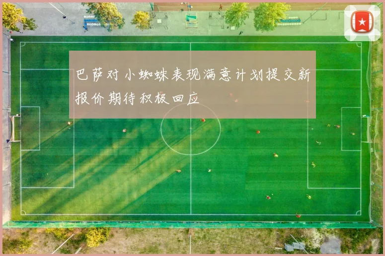 巴萨对小蜘蛛表现满意计划提交新报价期待积极回应