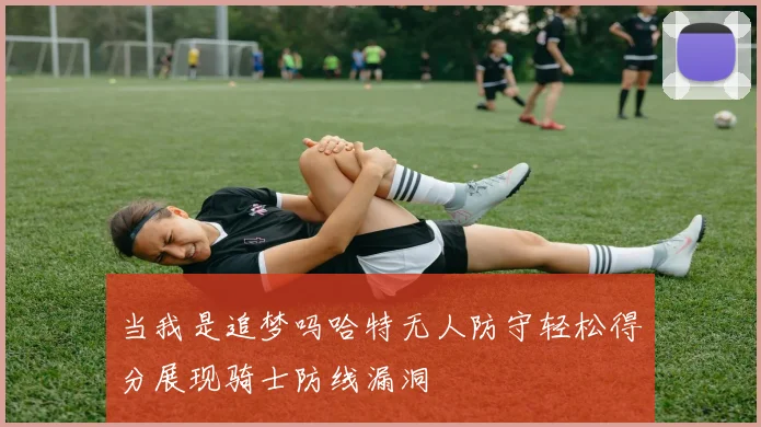 当我是追梦吗哈特无人防守轻松得分展现骑士防线漏洞